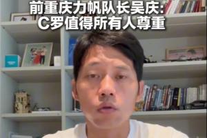 原力帆队长吴庆：高龄球员C罗值得尊敬，看好葡萄牙未来