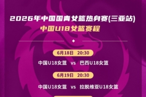 中国U18女篮热身赛将挑战巴西、拉脱维亚及伏伊伏丁那俱乐部