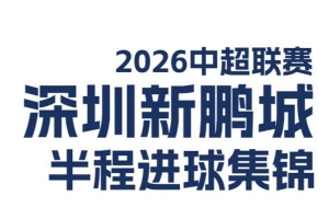 深圳新鹏城2026中超联赛半程进球精彩回顾！⚽️