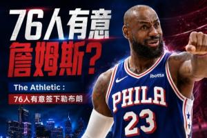 再添一员!记者:76人也欲签下勒布朗·詹姆斯!